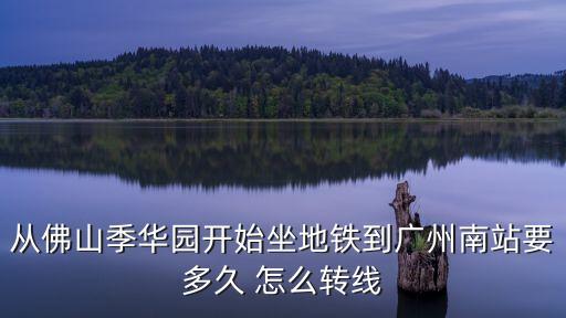 季華園到廣州南站怎么走，佛山地鐵季華園站到廣州南站要行幾時