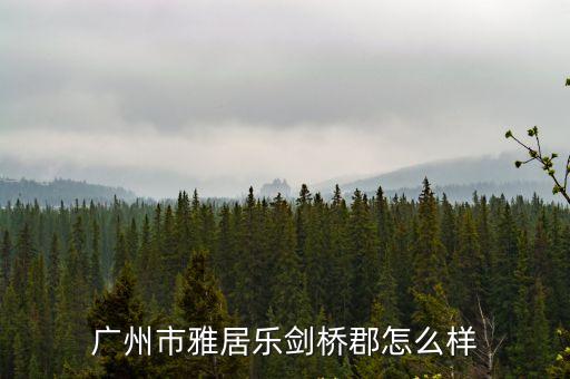 廣州雅居樂哪小區最好，廣州市雅居樂劍橋郡怎么樣