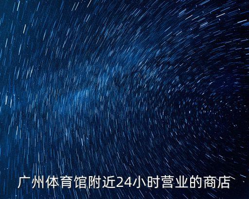 廣州體育館附近24小時營業的商店