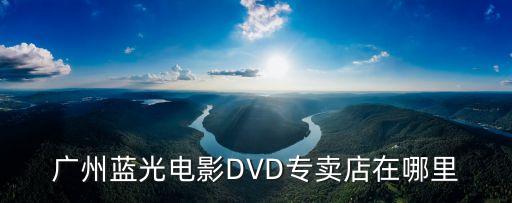 廣州藍光電影DVD專賣店在哪里