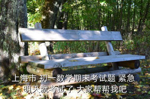 上海市各區七年級數學卷，上海市 初一數學期末考試題 緊急 明天就考試了 大家幫幫我吧