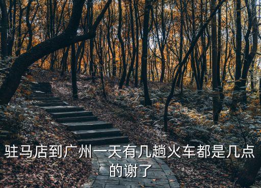 駐馬店到廣州一天有幾趟火車都是幾點的謝了