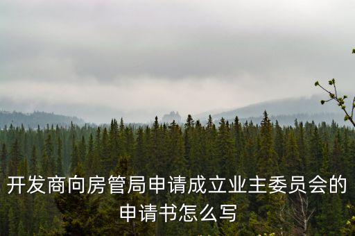 開發(fā)商向房管局申請成立業(yè)主委員會的申請書怎么寫