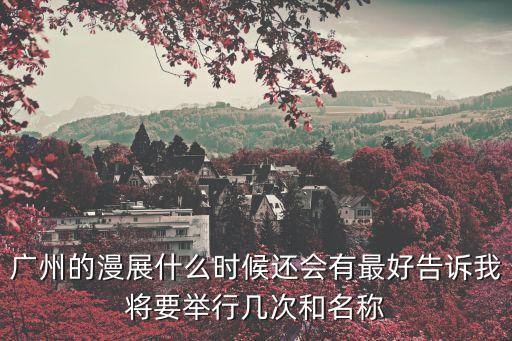 廣州展覽何時復工，廣州的漫展什么時候還會有最好告訴我將要舉行幾次和名稱