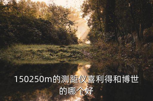 150250m的測距儀喜利得和博世的哪個好