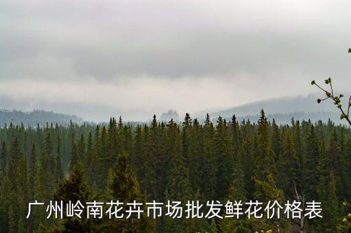 廣州百合豪園價目表，廣州嶺南花卉市場批發鮮花價格表