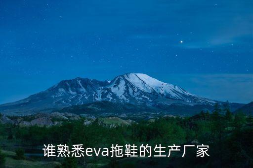 誰(shuí)熟悉eva拖鞋的生產(chǎn)廠家