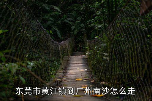 東莞黃江到廣州南沙鎮怎么走，東莞市黃江鎮到廣州南沙怎么走