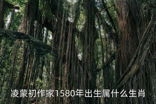凌蒙初作家1580年出生屬什么生肖
