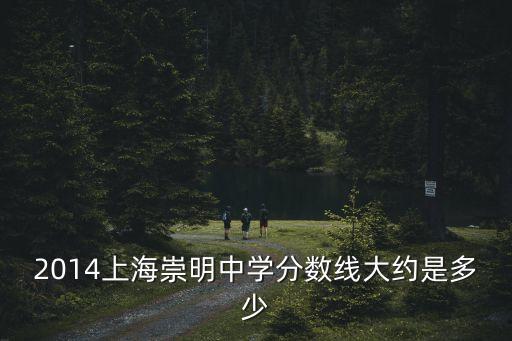 2014上海崇明中學分數線大約是多少