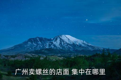 廣州賣螺絲的店面 集中在哪里