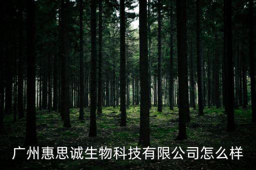廣州惠思誠生物科技有限公司怎么樣