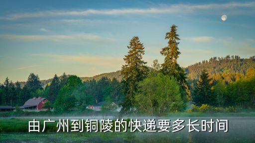 廣州到銅陵運輸物流專線，有誰知道從銅陵到廣州什么物流公司好