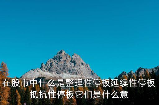 在股市中什么是整理性停板延續性停板抵抗性停板它們是什么意