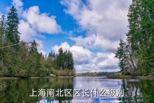 上海市閘北區(qū)歷任區(qū)長副區(qū)長，上海閘北區(qū)區(qū)長是什么級別