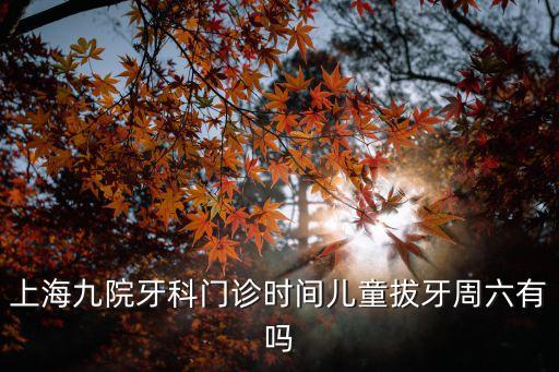 上海市第九人民醫(yī)院口腔兒童科，上海九院牙科門診時(shí)間兒童拔牙周六有嗎