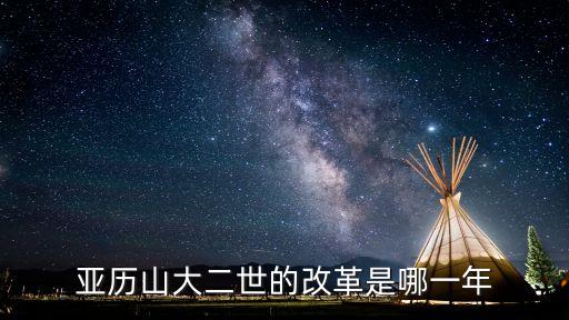 亞歷山大二世改革，亞歷山大二世的改革是哪一年