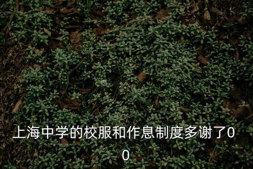 上海中學的校服和作息制度多謝了0 0