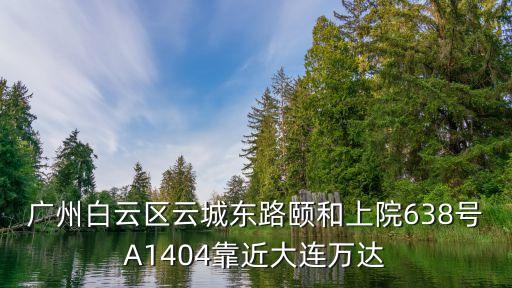 廣州白云區云城東路頤和上院638號A1404靠近大連萬達