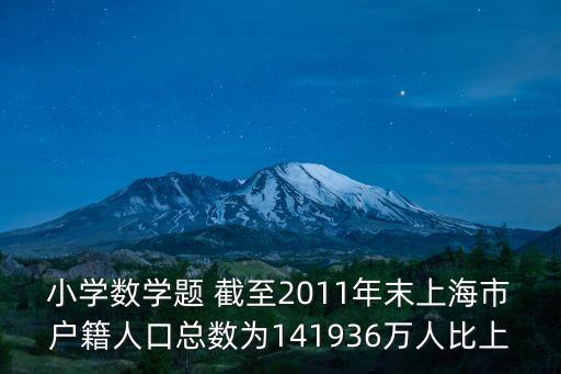 小學數學題 截至2011年末上海市戶籍人口總數為141936萬人比上