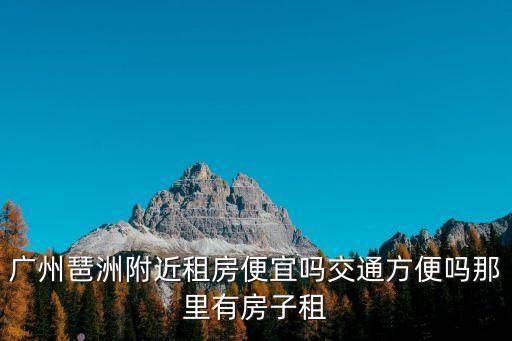 廣州琶洲附近租房便宜嗎交通方便嗎那里有房子租
