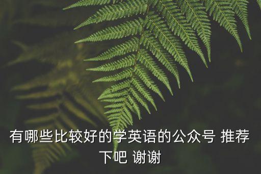 有哪些比較好的學(xué)英語的公眾號 推薦下吧 謝謝