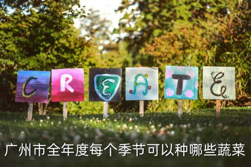 廣州市全年度每個季節可以種哪些蔬菜
