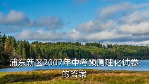 浦東新區2007年中考預測理化試卷的答案