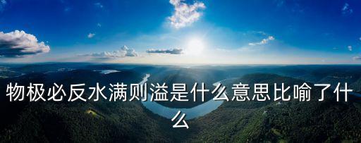 物極必反什么意思，物極必反水滿則溢是什么意思比喻了什么