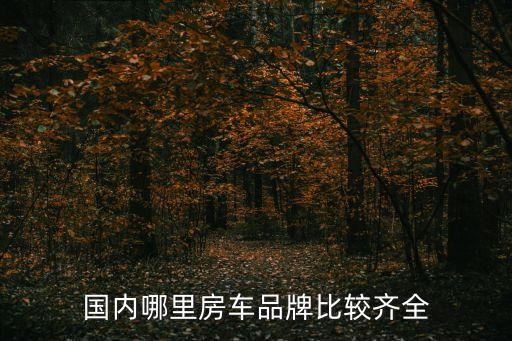 房車齊全，國內哪里房車品牌比較齊全