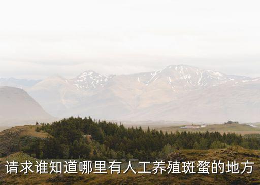 請(qǐng)求誰知道哪里有人工養(yǎng)殖斑蝥的地方