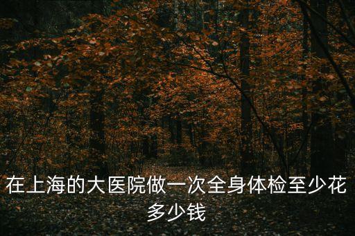 上海市第九人民醫(yī)院體檢套餐，在上海做個(gè)全身體檢要多少費(fèi)用