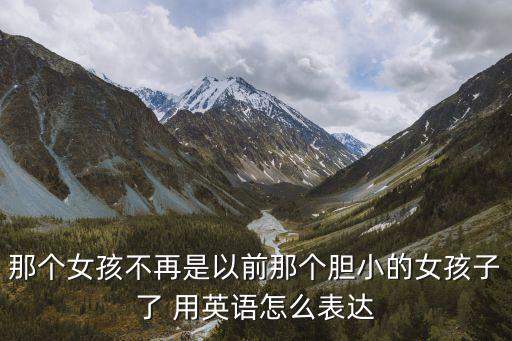 那個女孩不再是以前那個膽小的女孩子了 用英語怎么表達