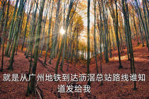 就是從廣州地鐵到達瀝滘總站路線誰知道發給我