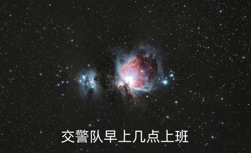 交警隊(duì)早上幾點(diǎn)上班