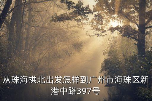 從珠海拱北出發(fā)怎樣到廣州市海珠區(qū)新港中路397號