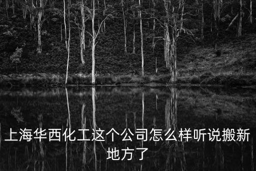 上海華西化工這個公司怎么樣聽說搬新地方了