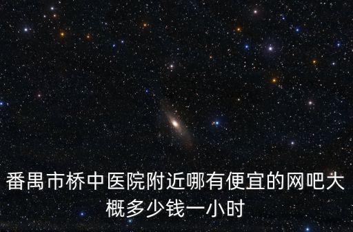 番禺市橋中醫(yī)院附近哪有便宜的網(wǎng)吧大概多少錢一小時(shí)