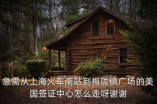 急需從上海火車南站到梅隴鎮廣場的美國簽證中心怎么走呀謝謝