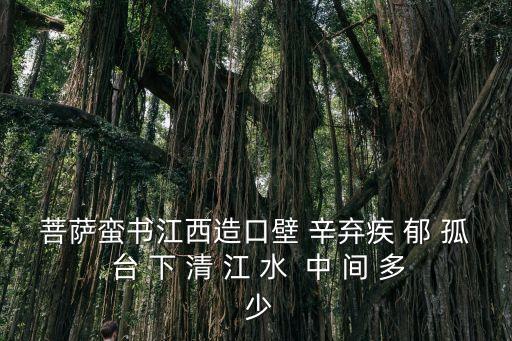 菩薩蠻書江西造口壁 辛棄疾 郁 孤 臺 下 清 江 水  中 間 多 少