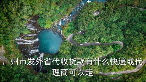 廣州有哪些快遞公司可代收貨款，廣州市發外省代收貨款有什么快遞或代理商可以走