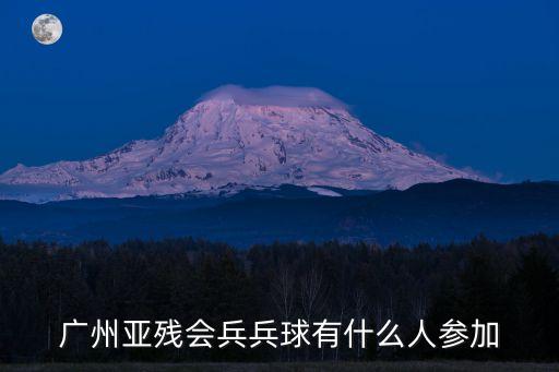 廣州殘疾人籃球項目，廣州亞殘會兵兵球有什么人參加