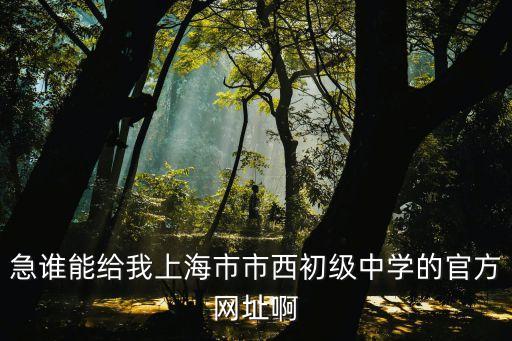 上海市市西中學首頁，急誰能給我上海市市西初級中學的官方網址啊