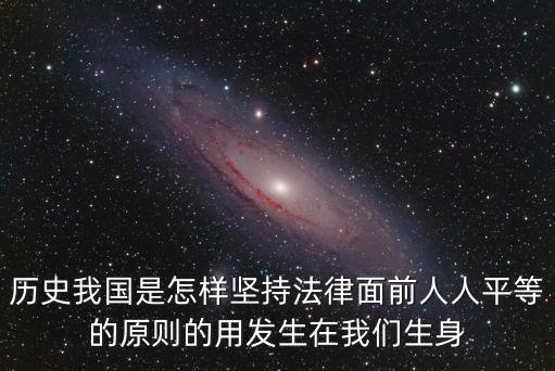 歷史我國是怎樣堅持法律面前人人平等的原則的用發(fā)生在我們生身