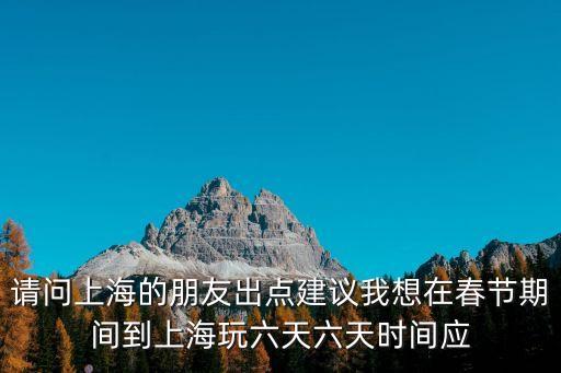 請(qǐng)問上海的朋友出點(diǎn)建議我想在春節(jié)期間到上海玩六天六天時(shí)間應(yīng)