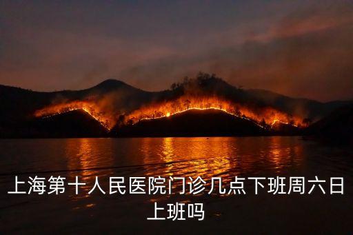 上海第十人民醫院門診幾點下班周六日上班嗎