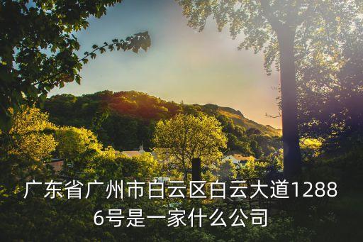 廣東省廣州市白云區白云大道12886號是一家什么公司