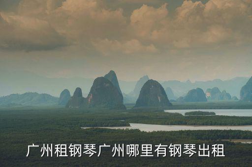 廣州租鋼琴廣州哪里有鋼琴出租