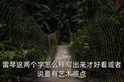 雷琴這兩個字怎么樣寫出來才好看或者說要有藝術感點