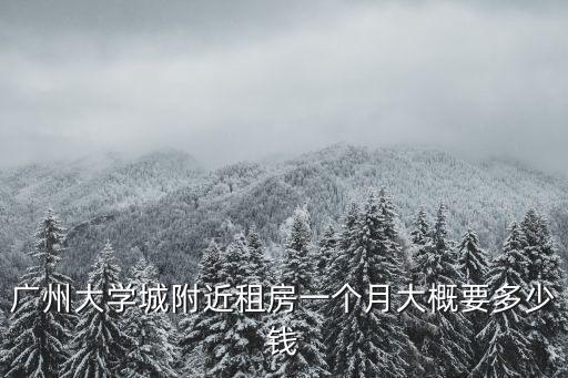 廣州大學城附近租房一個月大概要多少錢